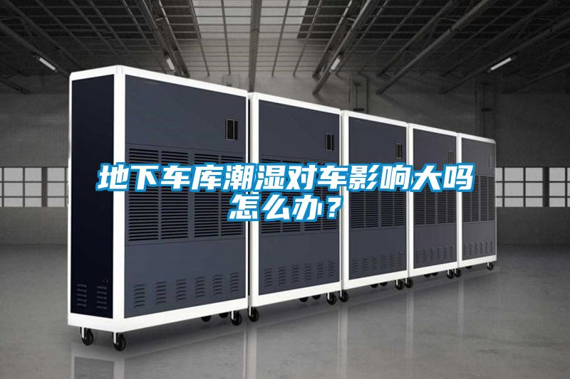 地下车库潮湿对车影响大吗怎么办？