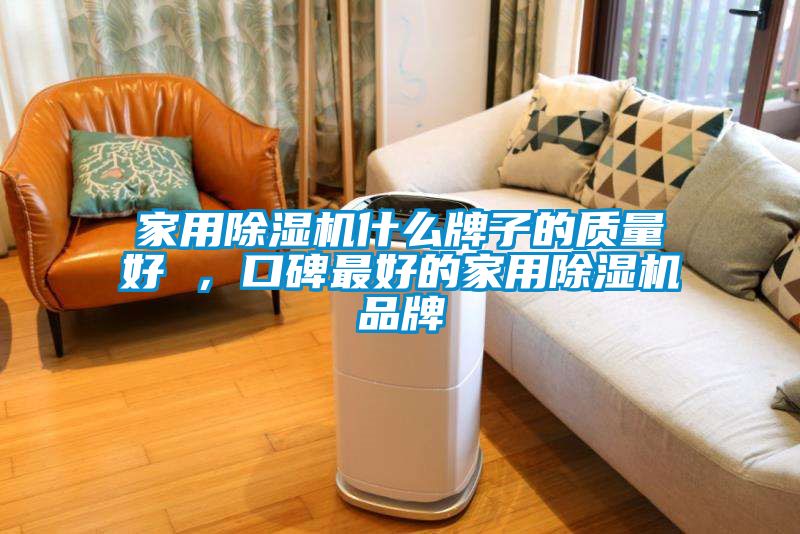 家用除湿机什么牌子的质量好 ，口碑最好的家用除湿机品牌