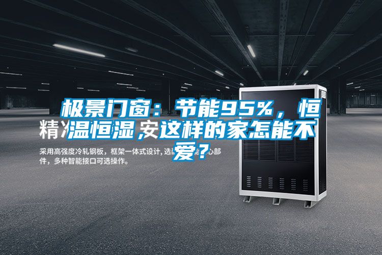 极景门窗：节能95%，恒温恒湿，这样的家怎能不爱？