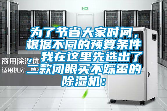 为了节省大家时间，根据不同的预算条件，我在这里先选出了二款闭眼买不踩雷的除湿机：