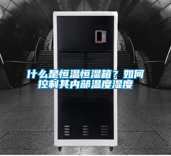 什么是恒温恒湿箱？如何控制其内部温度湿度