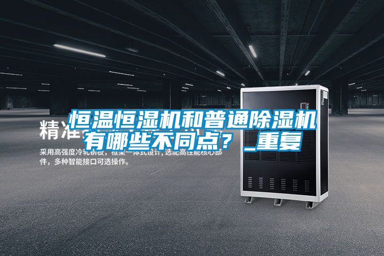 恒温恒湿机和普通除湿机有哪些不同点？_重复