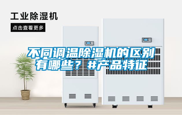 不同调温除湿机的区别有哪些？#产品特征
