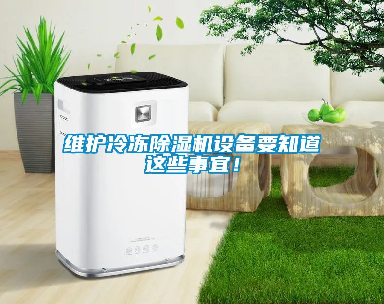 维护冷冻除湿机设备要知道这些事宜！