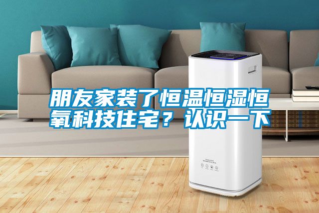 朋友家装了恒温恒湿恒氧科技住宅？认识一下