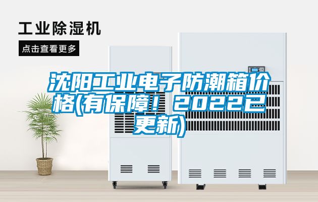 沈阳工业电子防潮箱价格(有保障！2022已更新)