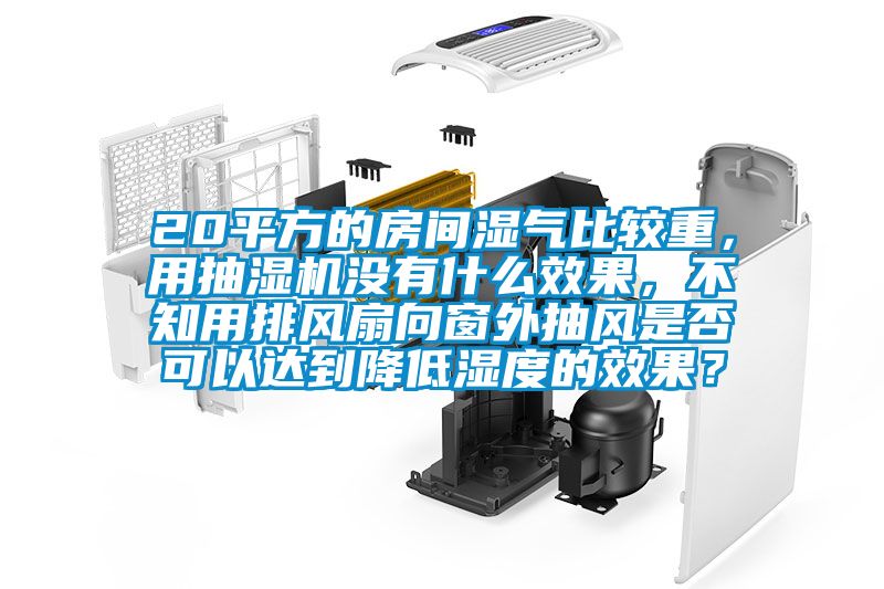 20平方的房间湿气比较重，用抽湿机没有什么效果，不知用排风扇向窗外抽风是否可以达到降低湿度的效果？