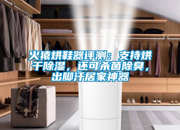 火猿烘鞋器评测：支持烘干除湿，还可杀菌除臭，出脚汗居家神器