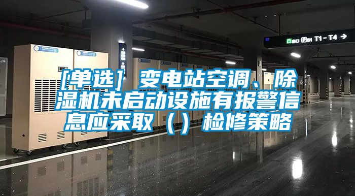 [单选] 变电站空调、除湿机未启动设施有报警信息应采?。ǎ┘煨薏呗?/></p>
						    <p style=