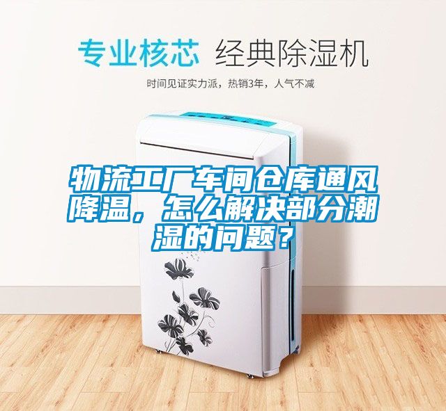 物流工厂车间仓库通风降温，怎么解决部分潮湿的问题？