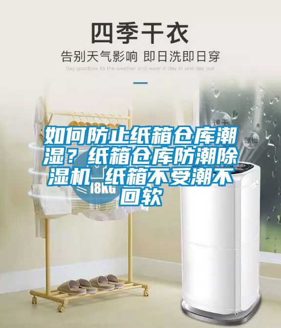 如何防止纸箱仓库潮湿？纸箱仓库防潮除湿机 纸箱不受潮不回软