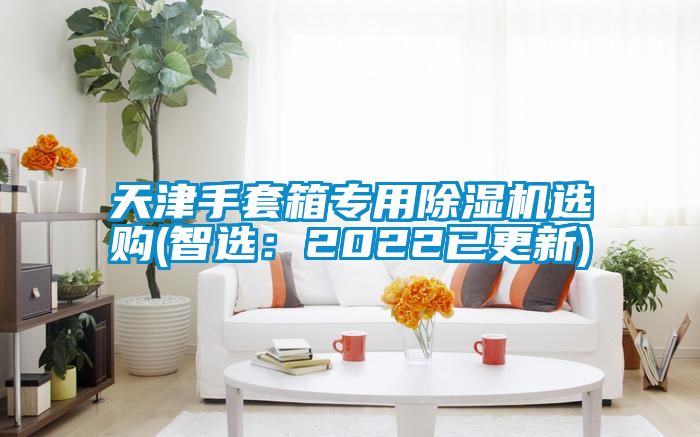 天津手套箱专用除湿机选购(智?。?022已更新)