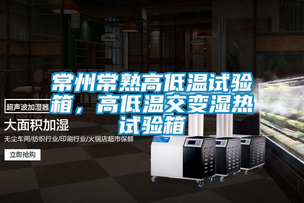 常州常熟高低温试验箱，高低温交变湿热试验箱