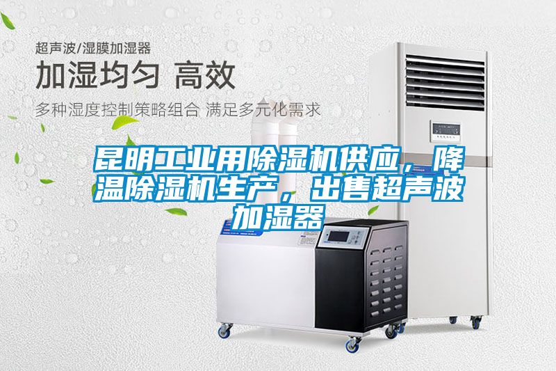 昆明工业用除湿机供应，降温除湿机生产，出售超声波加湿器
