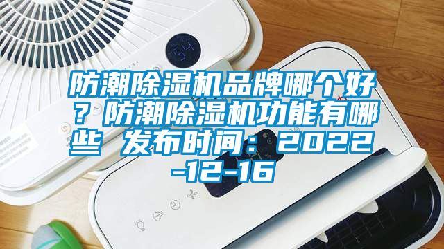 防潮除湿机品牌哪个好？防潮除湿机功能有哪些 发布时间：2022-12-16