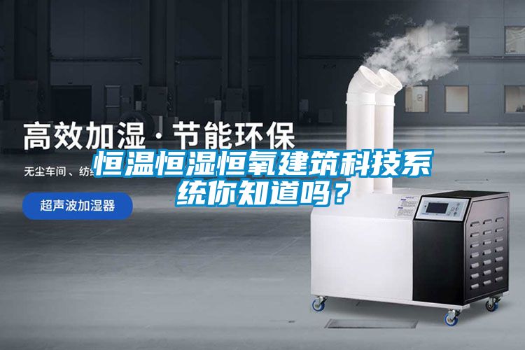 恒温恒湿恒氧建筑科技系统你知道吗？