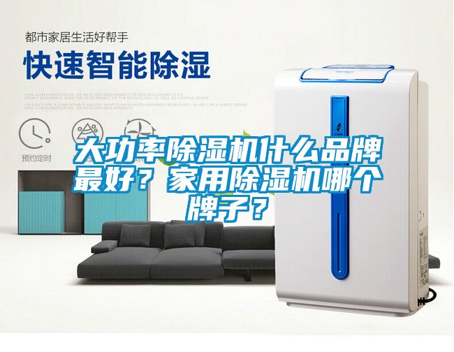 大功率除湿机什么品牌最好？家用除湿机哪个牌子？