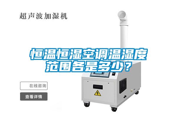 恒温恒湿空调温湿度范围各是多少？