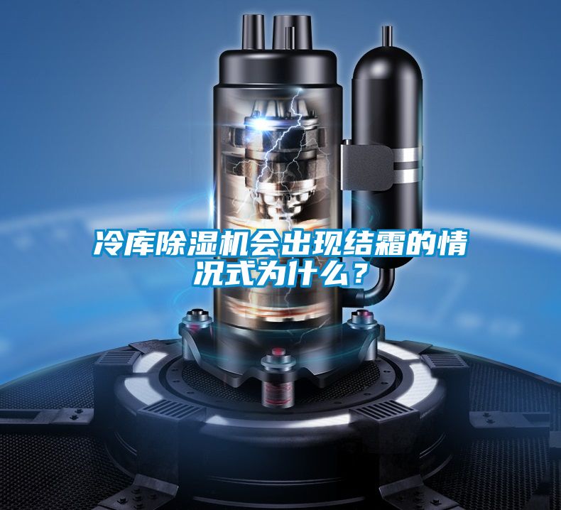 冷库除湿机会出现结霜的情况式为什么？