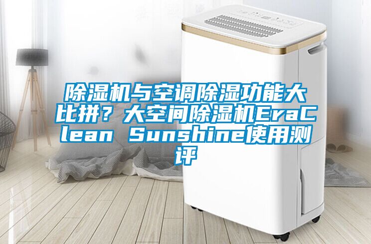 除湿机与空调除湿功能大比拼？大空间除湿机EraClean Sunshine使用测评