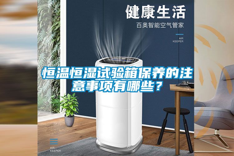 恒温恒湿试验箱保养的注意事项有哪些？