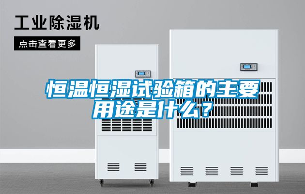 恒温恒湿试验箱的主要用途是什么？