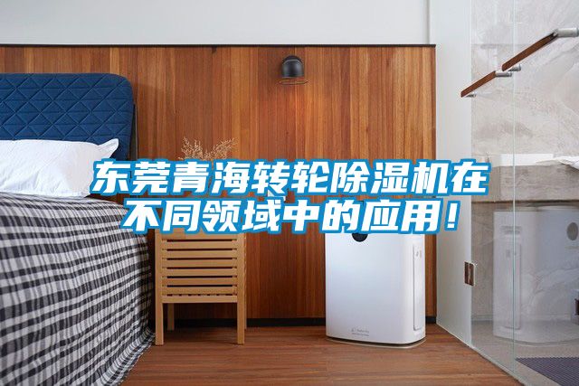 东莞青海转轮除湿机在不同领域中的应用！