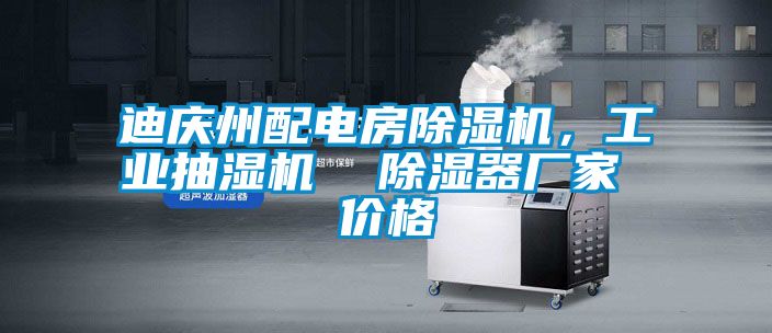 迪庆州配电房除湿机，工业抽湿机  除湿器厂家 价格