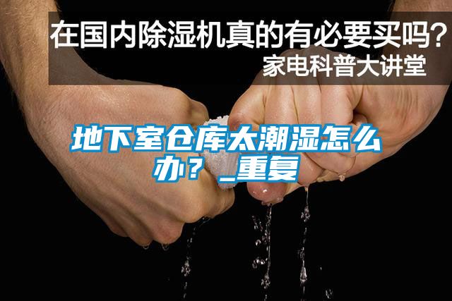 地下室仓库太潮湿怎么办？_重复