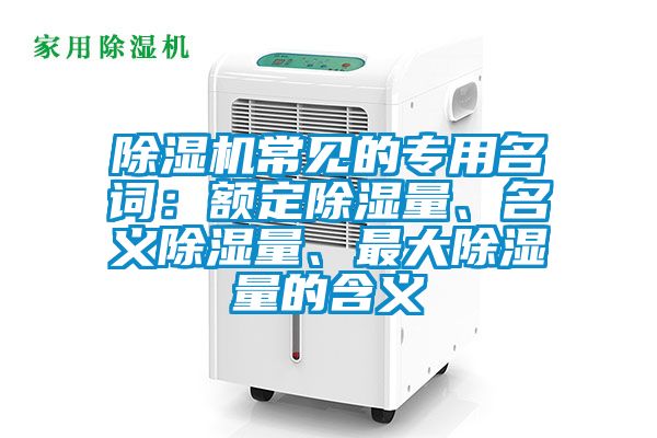 除湿机常见的专用名词：额定除湿量、名义除湿量、最大除湿量的含义