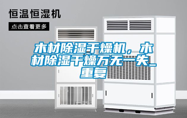 木材除湿干燥机，木材除湿干燥万无一失_重复