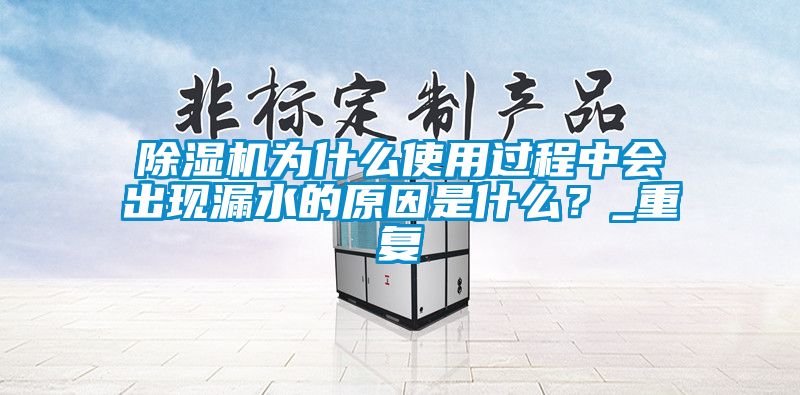 除湿机为什么使用过程中会出现漏水的原因是什么？_重复