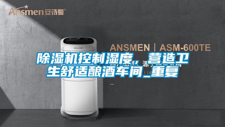 除湿机控制湿度，营造卫生舒适酿酒车间_重复