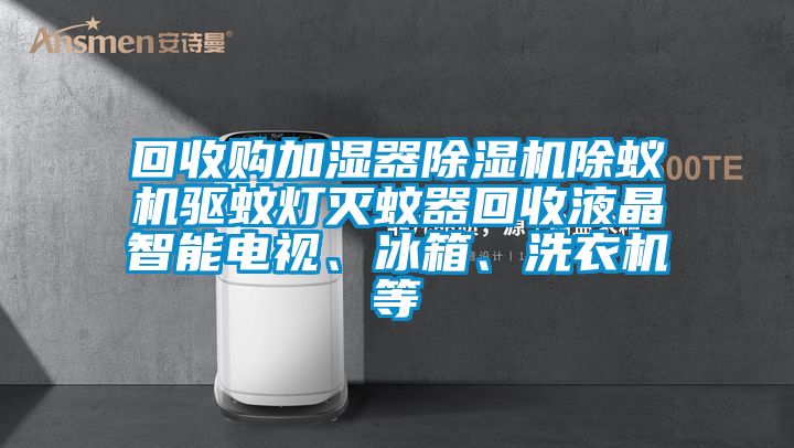 回收购加湿器除湿机除蚁机驱蚊灯灭蚊器回收液晶智能电视、冰箱、洗衣机等