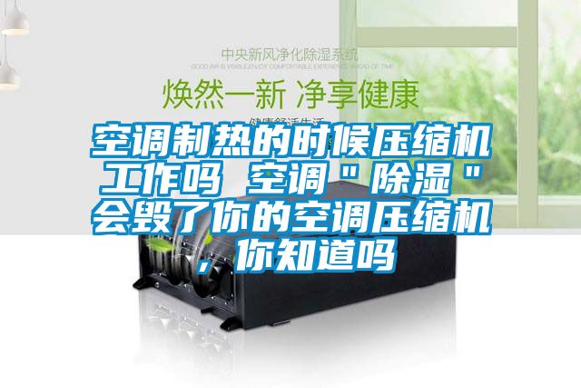 空调制热的时候压缩机工作吗 空调＂除湿＂会毁了你的空调压缩机，你知道吗
