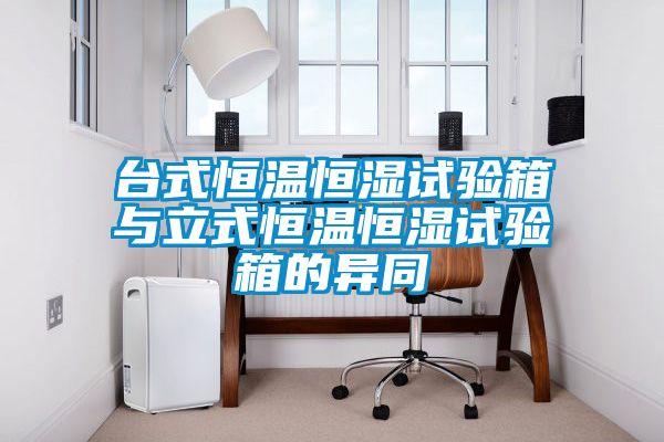台式恒温恒湿试验箱与立式恒温恒湿试验箱的异同