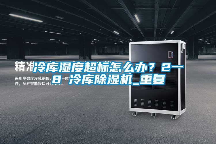 冷库湿度超标怎么办？2一8℃冷库除湿机_重复