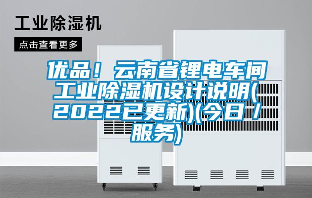 优品！云南省锂电车间工业除湿机设计说明(2022已更新)(今日／服务)