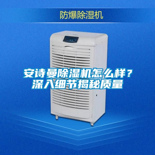 安诗曼除湿机怎么样？深入细节揭秘质量