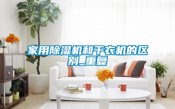 家用除湿机和干衣机的区别_重复