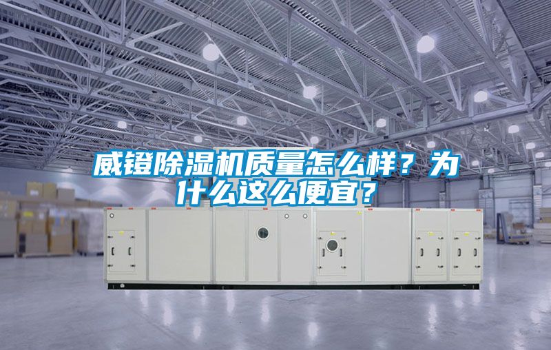 威镫除湿机质量怎么样？为什么这么便宜？