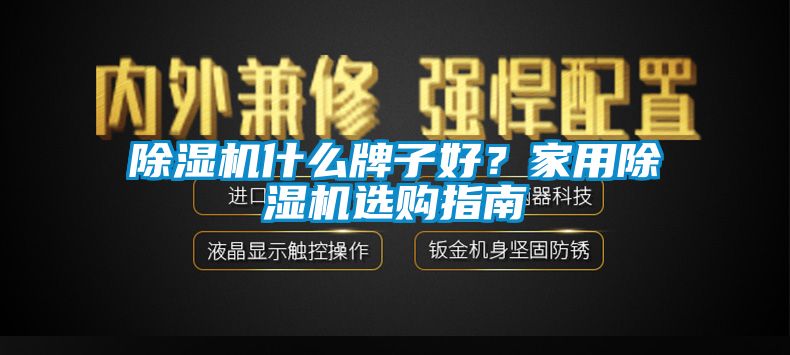 除湿机什么牌子好？家用除湿机选购指南