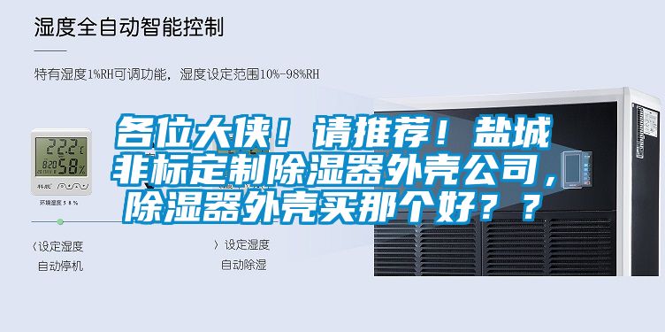 各位大侠！请推荐！盐城非标定制除湿器外壳公司，除湿器外壳买那个好？？
