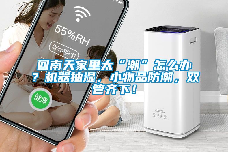 回南天家里太“潮”怎么办？机器抽湿，小物品防潮，双管齐下！