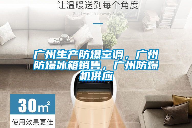 广州生产防爆空调，广州防爆冰箱销售，广州防爆机供应