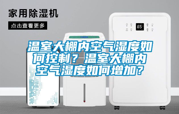 温室大棚内空气湿度如何控制？温室大棚内空气湿度如何增加？