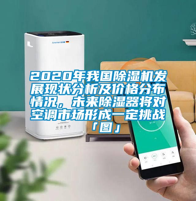2020年我国除湿机发展现状分析及价格分布情况，未来除湿器将对空调市场形成一定挑战「图」