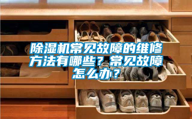 除湿机常见故障的维修方法有哪些？常见故障怎么办？