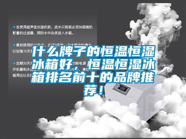 什么牌子的恒温恒湿冰箱好，恒温恒湿冰箱排名前十的品牌推荐！