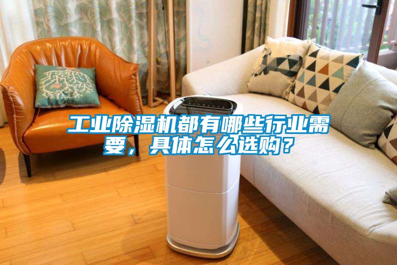 工业除湿机都有哪些行业需要，具体怎么选购？